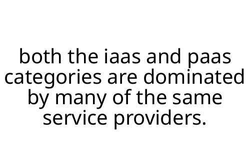 both the iaas and paas categories are dominated by many of the same service providers.