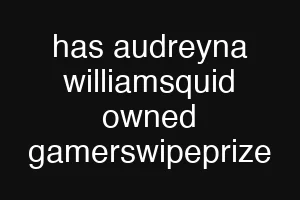 has audreyna williamsquid owned gamerswipeprize